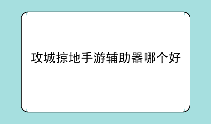 攻城掠地手游辅助器哪个好