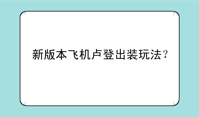 新版本飞机卢登出装玩法？