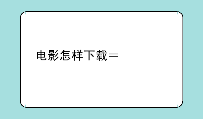电影怎样下载？详细步骤…