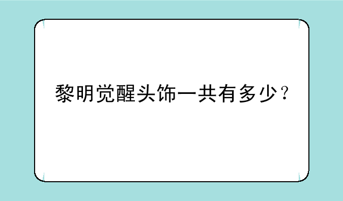 黎明觉醒头饰一共有多少？