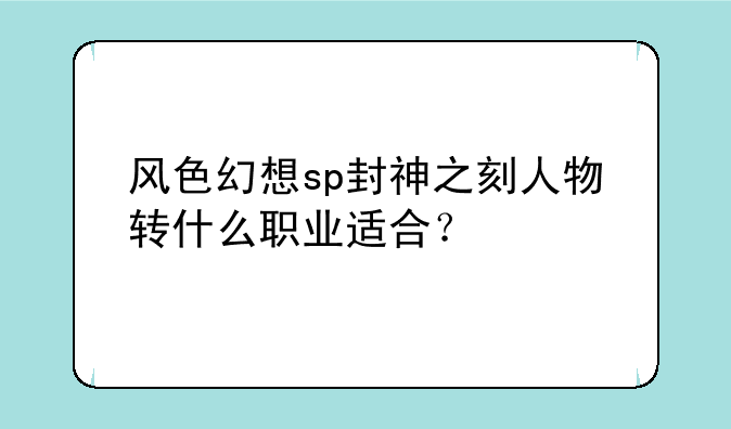风色幻想sp封神之刻人物转什么职业适合？