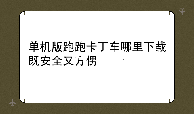 单机版跑跑卡丁车哪里下载既安全又方便玩
