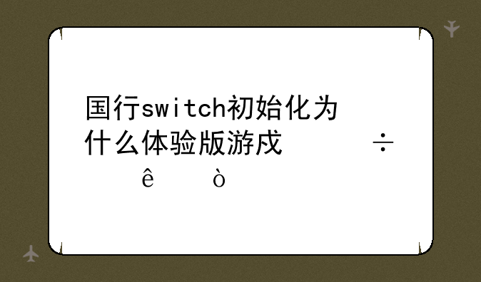 国行switch初始化为什么体验版游戏都没了？