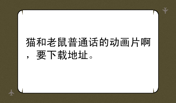 猫和老鼠普通话的动画片啊，要下载地址。