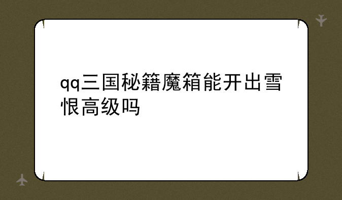 qq三国秘籍魔箱能开出雪恨高级吗