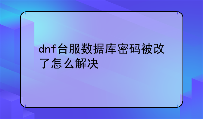 dnf台服数据库密码被改了怎么解决