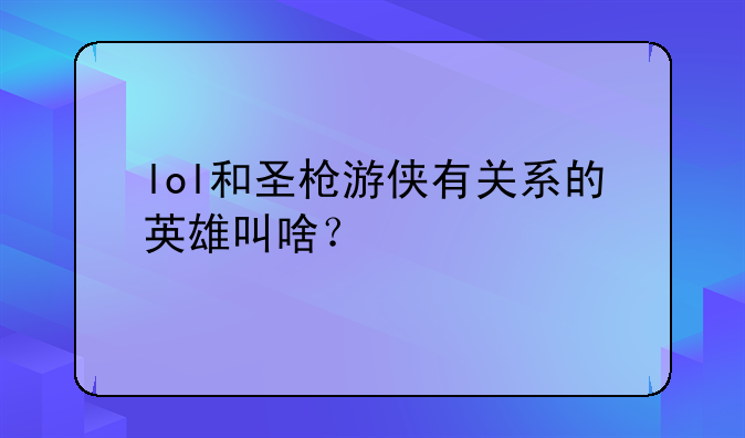lol和圣枪游侠有关系的英雄叫啥？