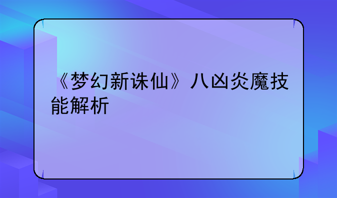 《梦幻新诛仙》八凶炎魔技能解析