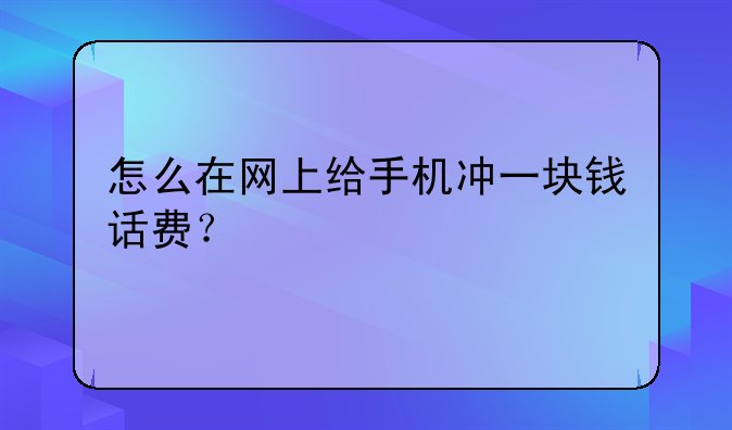 怎么在网上给手机冲一块钱话费？