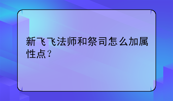新飞飞法师和祭司怎么加属性点？