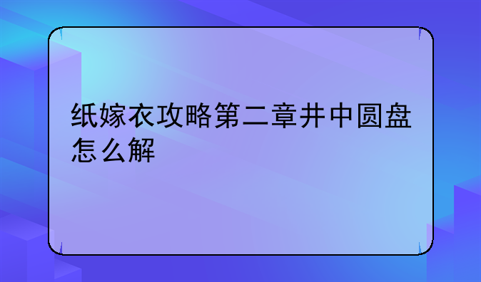 纸嫁衣攻略第二章井中圆盘怎么解