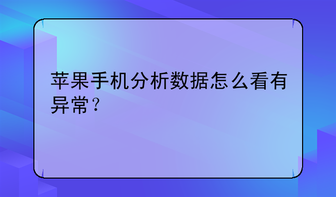 苹果手机分析数据怎么看有异常？