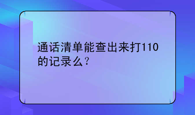 通话清单能查出来打110的记录么？