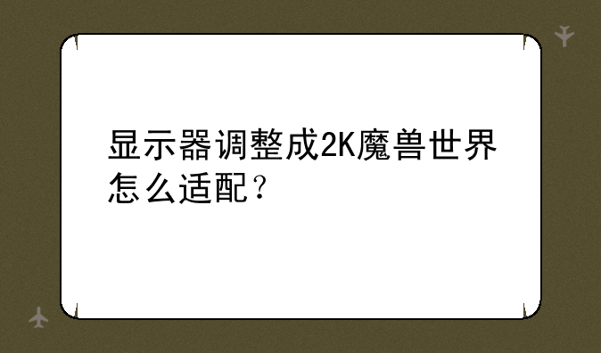 显示器调整成2K魔兽世界怎么适配？