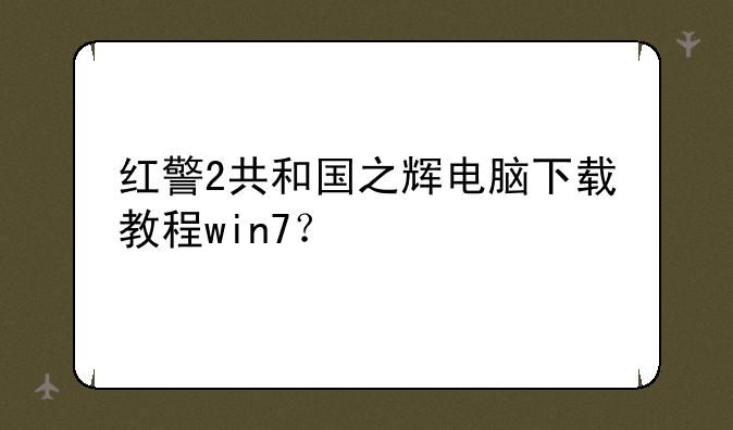 红警2共和国之辉电脑下载教程win7？