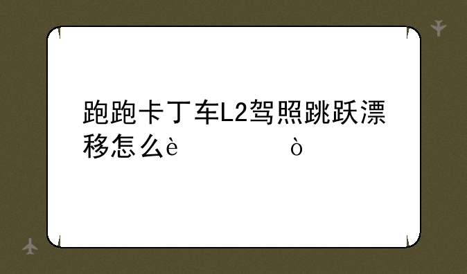 跑跑卡丁车L2驾照跳跃漂移怎么过？