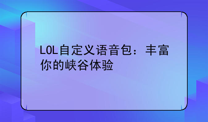 LOL自定义语音包：丰富你的峡谷体验