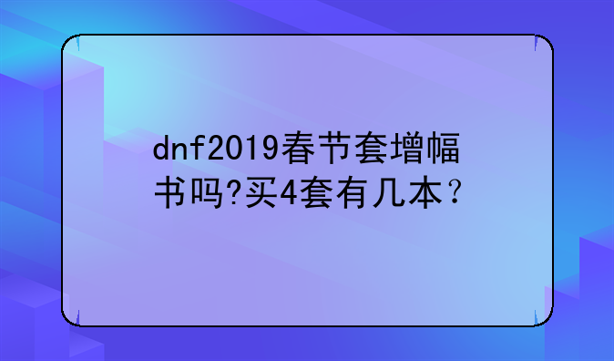 dnf2019春节套增幅书吗?买4套有几本？