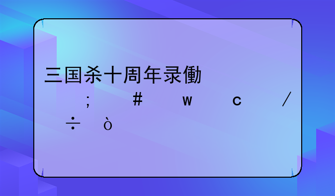 三国杀十周年录像要怎么保存下载？