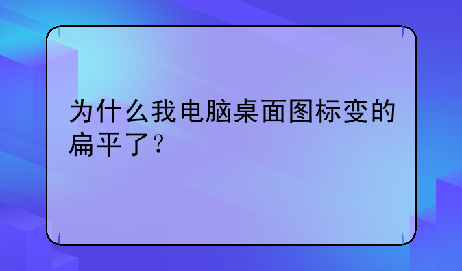 为什么我电脑桌面图标变的扁平了？