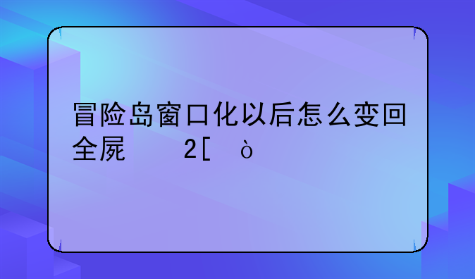 冒险岛窗口化以后怎么变回全屏化？