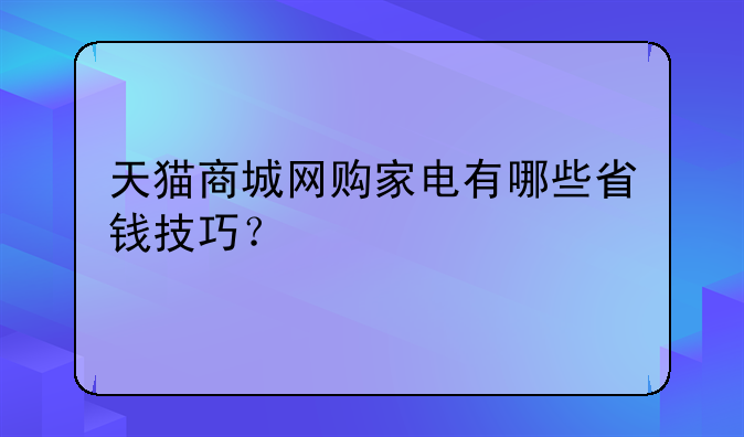 天猫商城网购家电有哪些省钱技巧？