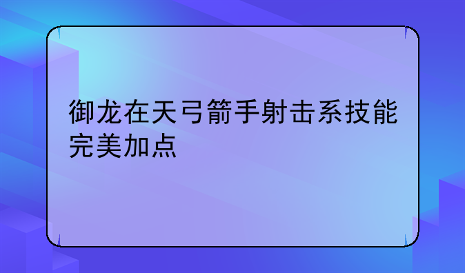 御龙在天弓箭手射击系技能完美加点