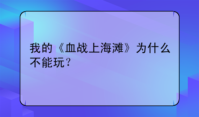我的《血战上海滩》为什么不能玩？