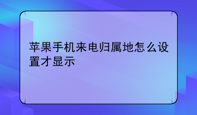 苹果手机来电归属地怎么设置才显示