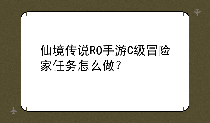 仙境传说RO手游C级冒险家任务怎么做？