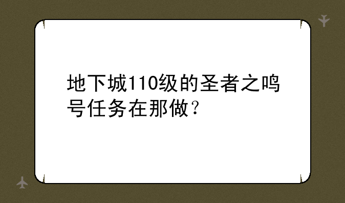 地下城110级的圣者之鸣号任务在那做？