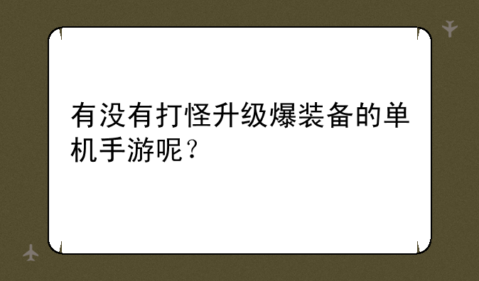 有没有打怪升级爆装备的单机手游呢？