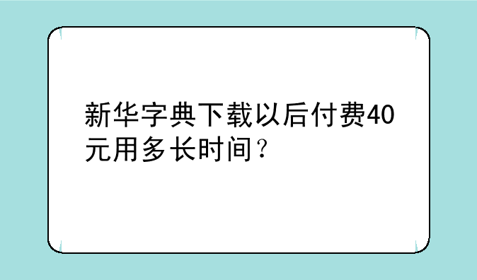 新华字典下载以后付费40元用多长时间？