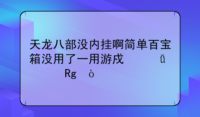 天龙八部没内挂啊简单百宝箱没用了一用游戏就出错？