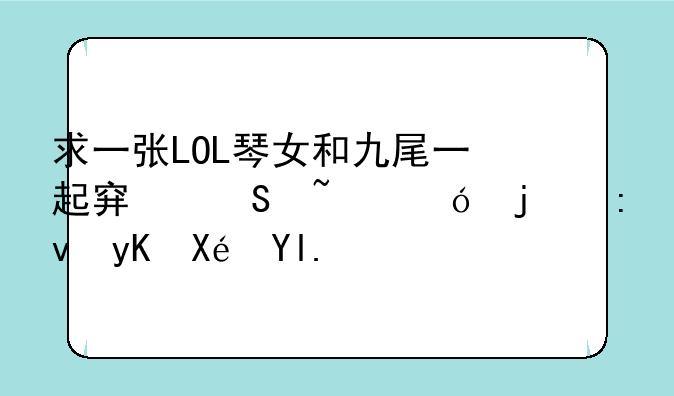 求一张LOL琴女和九尾一起穿比基尼的原画原尺寸