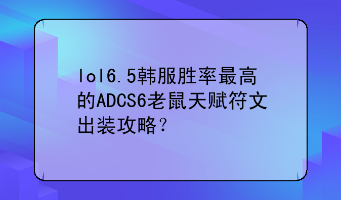 lol6.5韩服胜率最高的ADCS6老鼠天赋符文出装攻略？