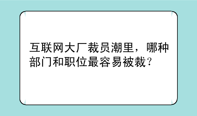 互联网大厂裁员潮里，哪种部门和职位最容易被裁？