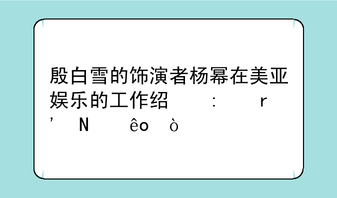 殷白雪的饰演者杨幂在美亚娱乐的工作经历有哪些？