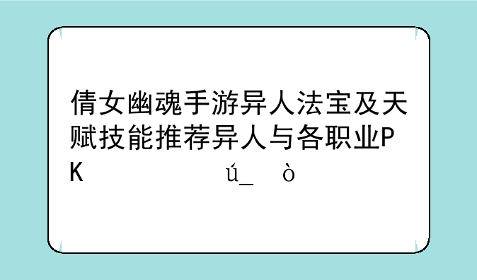 倩女幽魂手游异人法宝及天赋技能推荐异人与各职业PK心得？