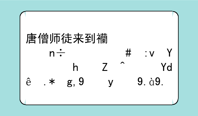 唐僧师徒来到西梁女国什么原因而怀孕？哪个地方的什么才能解胎气？