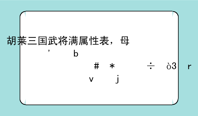 胡莱三国武将满属性表，每个等级阶段该上什么技能，需求全面的答案！