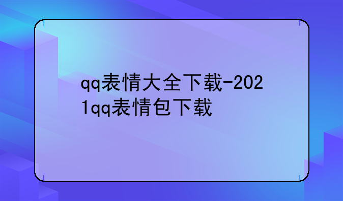 qq表情大全下载-2021qq表情包下载
