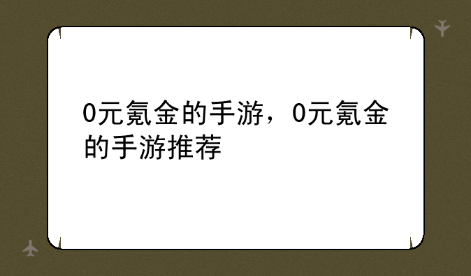 0元氪金的手游，0元氪金的手游推荐