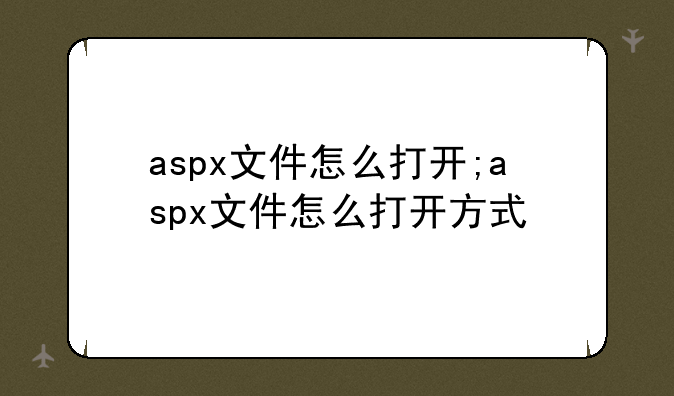 aspx文件怎么打开;aspx文件怎么打开方式