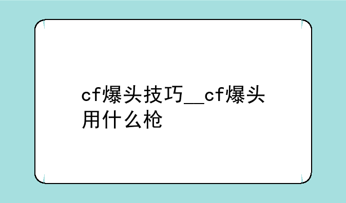 cf爆头技巧__cf爆头用什么枪