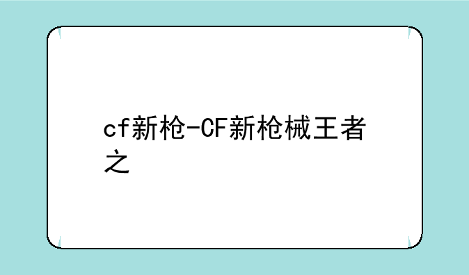 cf新枪-CF新枪械王者之