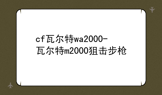 cf瓦尔特wa2000-瓦尔特m2000狙击步枪