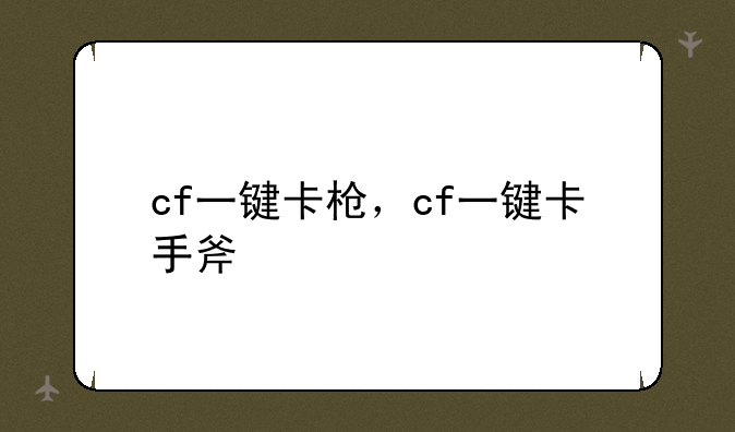 cf一键卡枪，cf一键卡手斧