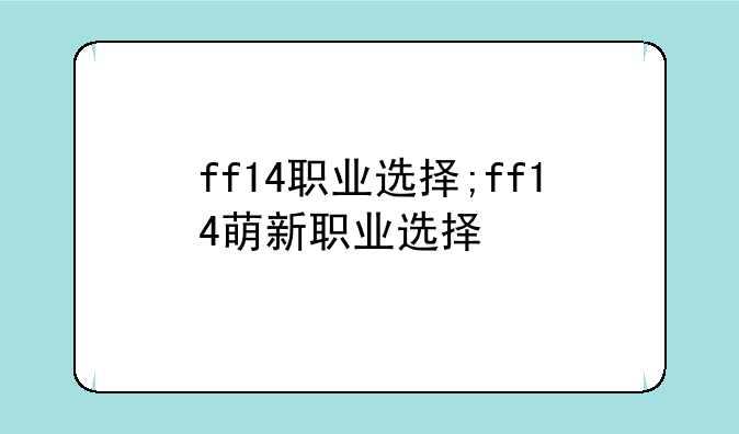 ff14职业选择;ff14萌新职业选择