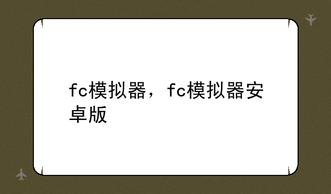 fc模拟器，fc模拟器安卓版